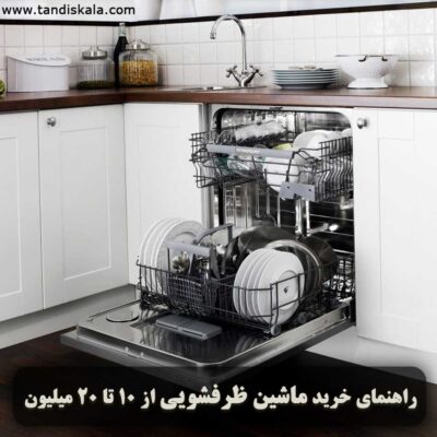 راهنمای خرید ماشین ظرفشویی از 10 تا 20 میلیون